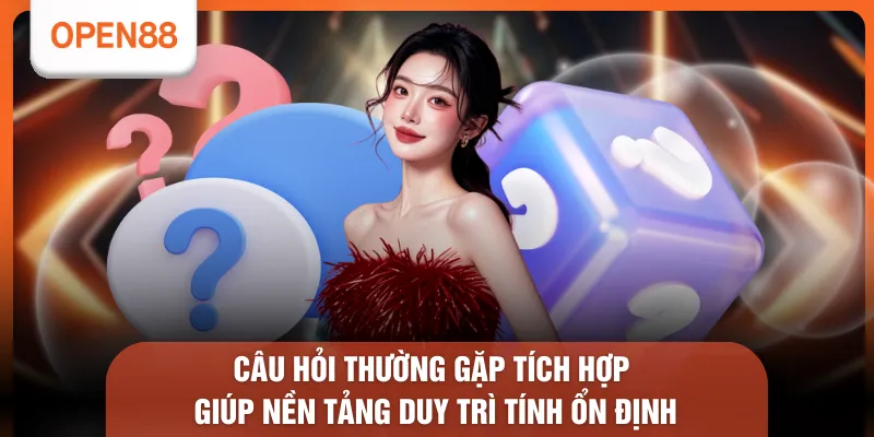 Câu Hỏi Thường Gặp OPEN88 - Tham Khảo 6 Nội Dung Trọng Tâm 1 Câu hỏi thường gặp tích hợp giúp nền tảng duy trì tính ổn định